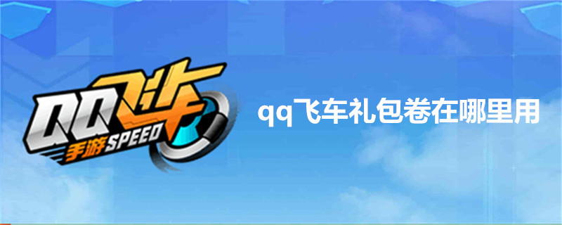 qq飞车礼包卷在哪里用-qq飞车礼包卷使用方法介绍