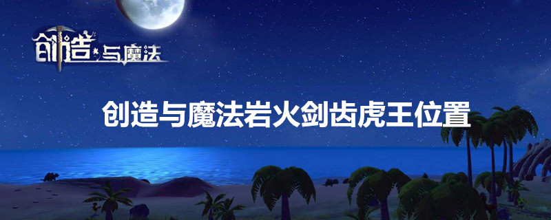 创造与魔法岩火剑齿虎王位置-创造与魔法岩火剑齿虎王位置介绍