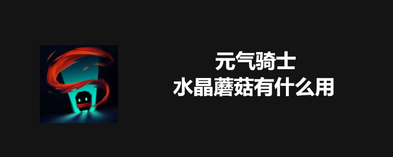 元气骑士水晶蘑菇有什么用-元气骑士水晶蘑菇作用介绍