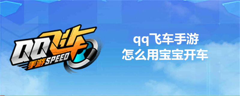 qq飞车怎么用宝宝开车-qq飞车用宝宝开车方法