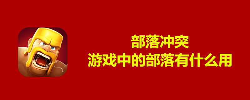 部落冲突游戏中的部落有什么用-部落冲突游戏中的部落作用介绍