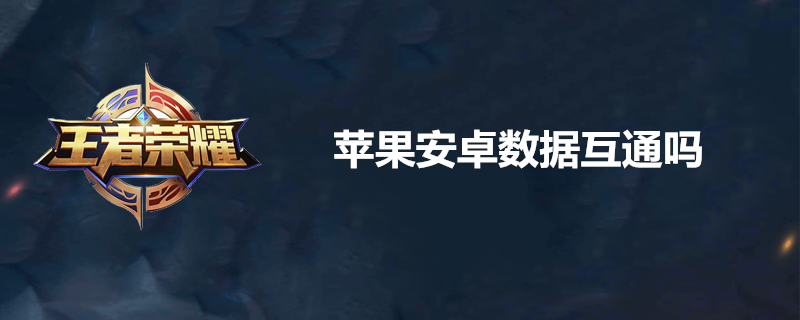 王者荣耀苹果安卓数据互通吗-王者荣耀苹果安卓数据互通介绍