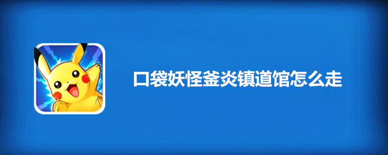 口袋妖怪釜炎镇道馆怎么走-口袋妖怪釜炎镇道馆位置一览