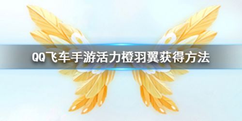 qq飞车手游活力橙羽翼怎么得 QQ飞车活力橙羽翼获取方法介绍