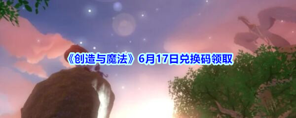 创造与魔法2020年6月17日兑换码是多少？