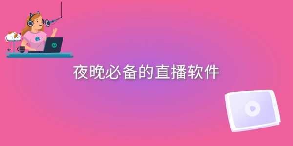 夜晚必备的直播软件大全