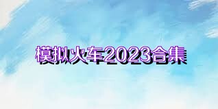 模拟火车2023合集