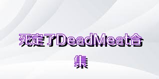 死定了DeadMeat合集