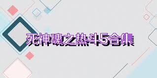 死神魂之热斗5合集