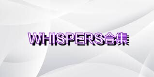 WHISPERS合集