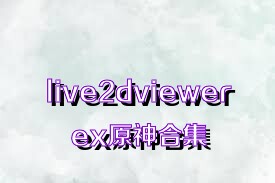 live2dviewerex原神合集