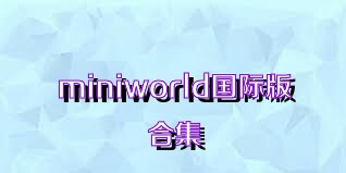 miniworld国际版合集