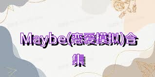 Maybe(恋爱模拟)合集