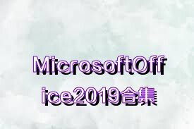 MicrosoftOffice2019合集