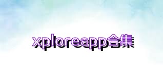 xploreapp合集