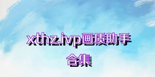 xthz.ivp画质助手合集