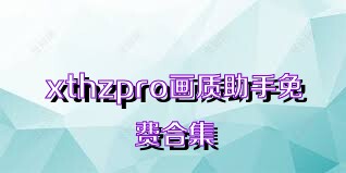 xthzpro画质助手免费合集