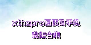 xthzpro画质助手免费版合集