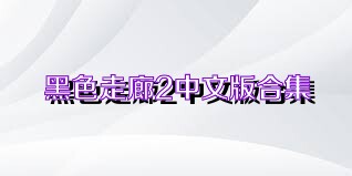 黑色走廊2中文版合集