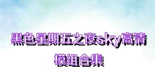 黑色星期五之夜sky高清模组合集