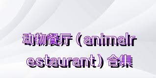 动物餐厅（animalrestaurant）合集