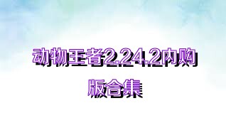 动物王者2.24.2内购版合集