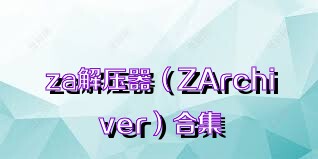 za解压器（ZArchiver）合集