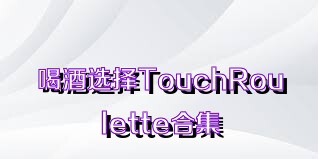 喝酒选择TouchRoulette合集