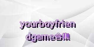 yourboyfriendgame合集