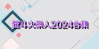 逗斗火柴人2024合集