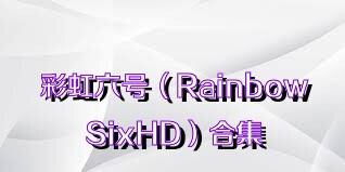 彩虹六号（RainbowSixHD）合集