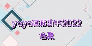 yoyo画质助手2022合集