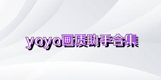 yoyo画质助手合集