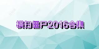 横扫僵尸2016合集