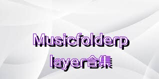 Musicfolderplayer合集