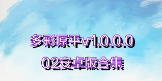 多彩原平v1.0.0.002安卓版合集