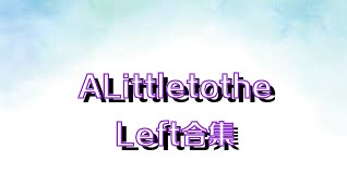 ALittletotheLeft合集