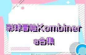 彩球冒险Kombinera合集