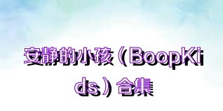 安静的小孩（BoopKids）合集