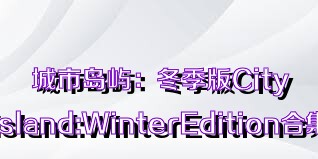 城市岛屿：冬季版CityIsland:WinterEdition合集