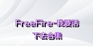 FreeFire-我要活下去合集