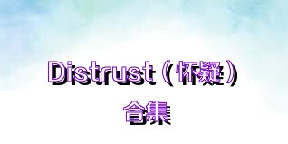 Distrust（怀疑）合集