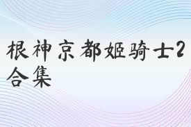 根神京都姬骑士2合集